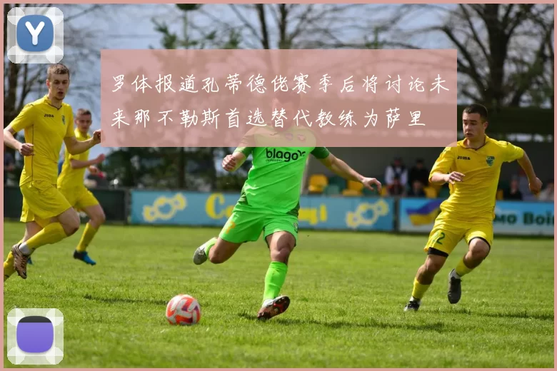 罗体报道孔蒂德佬赛季后将讨论未来那不勒斯首选替代教练为萨里