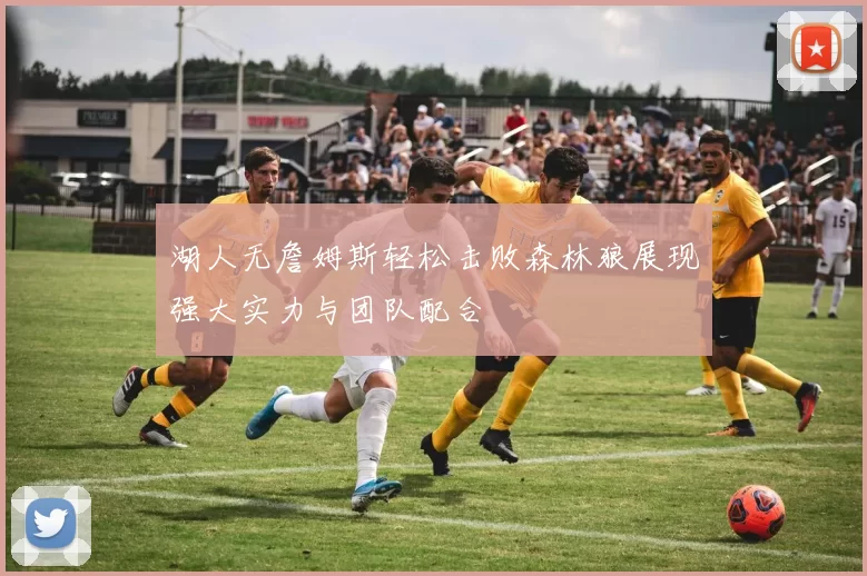 湖人无詹姆斯轻松击败森林狼展现强大实力与团队配合