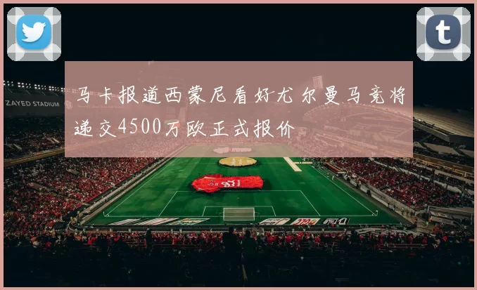 马卡报道西蒙尼看好尤尔曼马竞将递交4500万欧正式报价