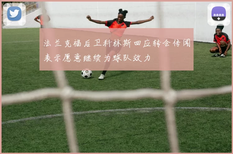 法兰克福后卫科林斯回应转会传闻表示愿意继续为球队效力