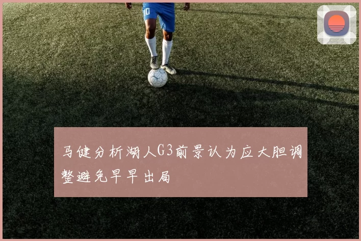 马健分析湖人G3前景认为应大胆调整避免早早出局