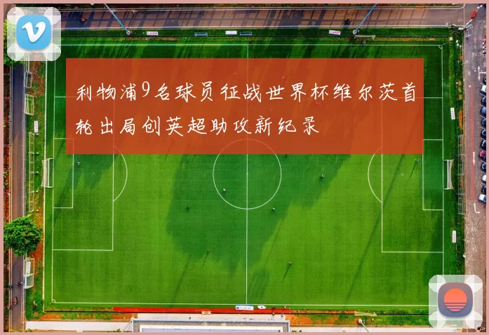 利物浦9名球员征战世界杯维尔茨首轮出局创英超助攻新纪录