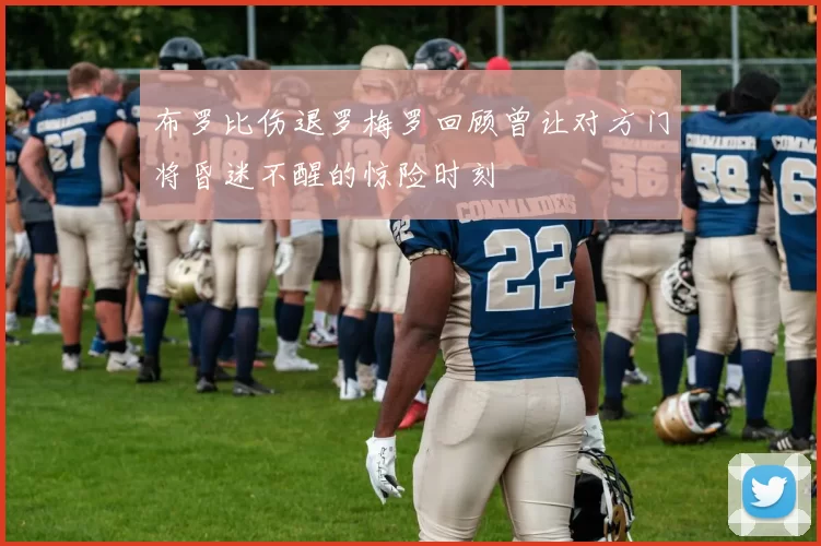 布罗比伤退罗梅罗回顾曾让对方门将昏迷不醒的惊险时刻