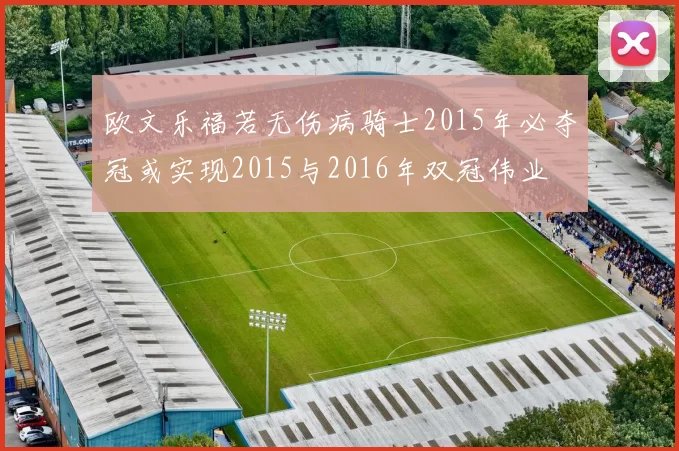 欧文乐福若无伤病骑士2015年必夺冠或实现2015与2016年双冠伟业