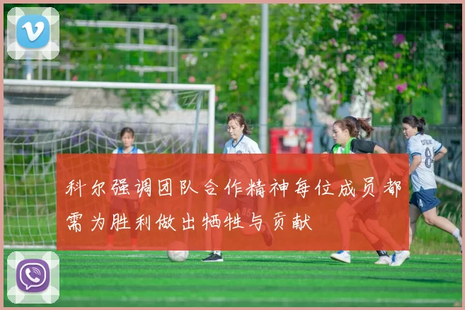 科尔强调团队合作精神每位成员都需为胜利做出牺牲与贡献